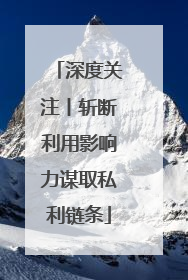 深度关注丨斩断利用影响力谋取私利链条
