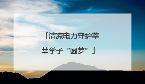 清凉电力守护莘莘学子“圆梦”