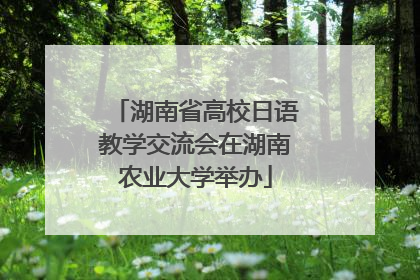 湖南省高校日语教学交流会在湖南农业大学举办