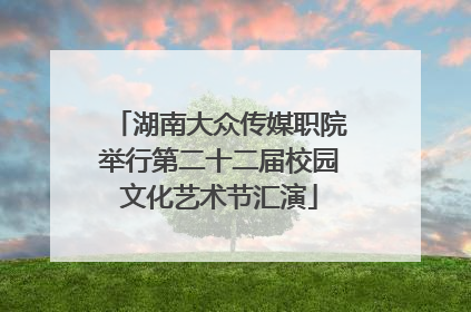 湖南大众传媒职院举行第二十二届校园文化艺术节汇演