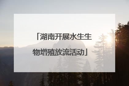 湖南开展水生生物增殖放流活动