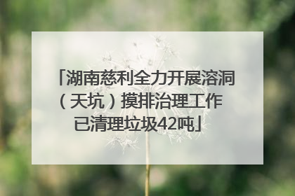 湖南慈利全力开展溶洞（天坑）摸排治理工作 已清理垃圾42吨