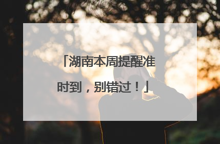 湖南本周提醒准时到，别错过！