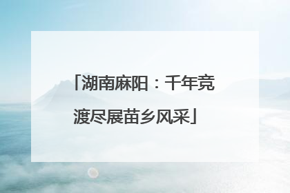 湖南麻阳：千年竞渡尽展苗乡风采