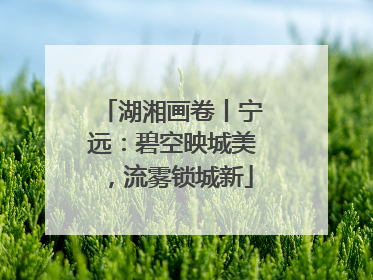 湖湘画卷丨宁远：碧空映城美，流雾锁城新