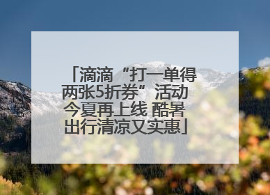 滴滴“打一单得两张5折券”活动今夏再上线 酷暑出行清凉又实惠