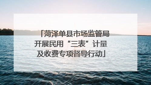 菏泽单县市场监管局开展民用“三表”计量及收费专项督导行动
