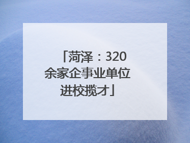 菏泽：320余家企事业单位进校揽才