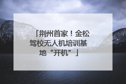 荆州首家！金松驾校无人机培训基地“开机”