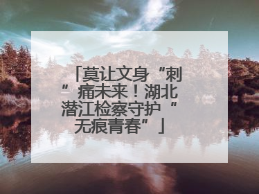莫让文身“刺”痛未来！湖北潜江检察守护“无痕青春”