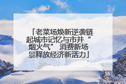 老菜场焕新逆袭链起城市记忆与市井“烟火气” 消费新场景释放经济新活力