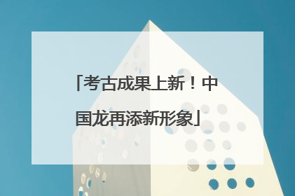 考古成果上新！中国龙再添新形象