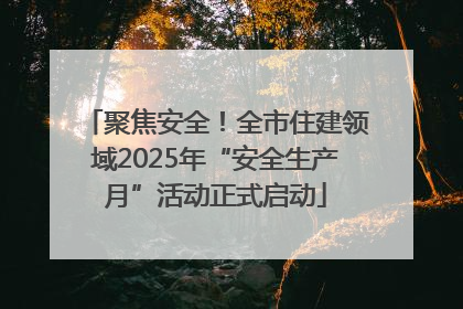 聚焦安全！全市住建领域2025年“安全生产月”活动正式启动