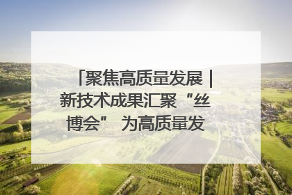 聚焦高质量发展｜新技术成果汇聚“丝博会” 为高质量发展注入新动能