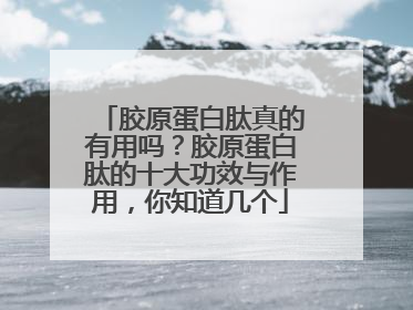 胶原蛋白肽真的有用吗？胶原蛋白肽的十大功效与作用，你知道几个