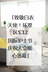 致敬白衣天使！环翠区5.12国际护士节庆祝大会暖心落幕