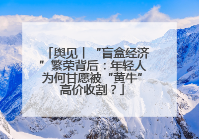 舆见丨“盲盒经济”繁荣背后：年轻人为何甘愿被“黄牛”高价收割？