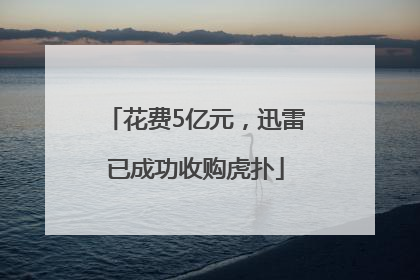 花费5亿元，迅雷已成功收购虎扑