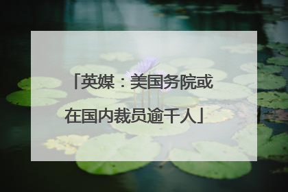 英媒：美国务院或在国内裁员逾千人