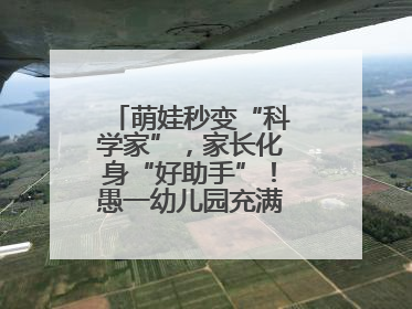 萌娃秒变“科学家”，家长化身“好助手”！愚一幼儿园充满欢声笑语……