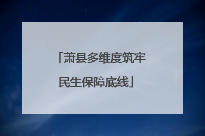 萧县多维度筑牢民生保障底线