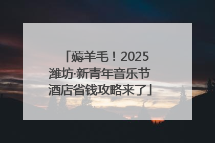 薅羊毛！2025潍坊·新青年音乐节酒店省钱攻略来了