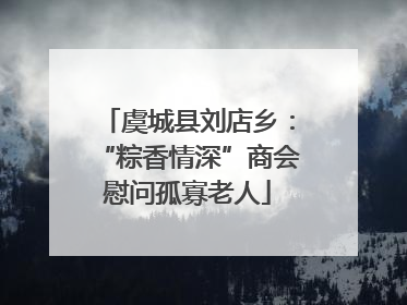 虞城县刘店乡：“粽香情深”商会慰问孤寡老人