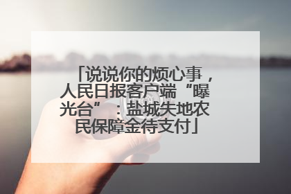 说说你的烦心事，人民日报客户端“曝光台”：盐城失地农民保障金待支付