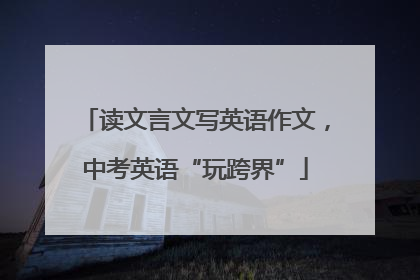 读文言文写英语作文，中考英语“玩跨界”