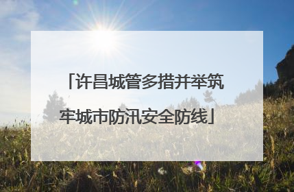 许昌城管多措并举筑牢城市防汛安全防线