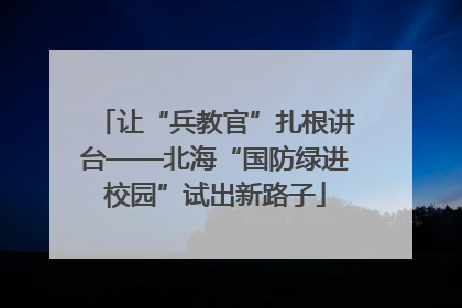 让“兵教官”扎根讲台——北海“国防绿进校园”试出新路子