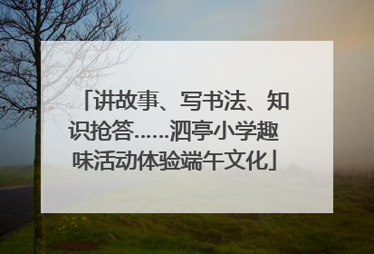 讲故事、写书法、知识抢答……泗亭小学趣味活动体验端午文化