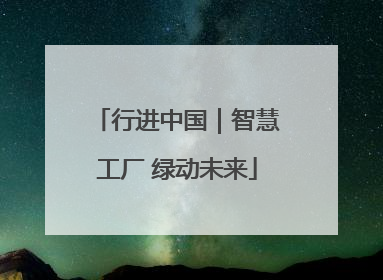行进中国｜智慧工厂 绿动未来