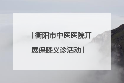 衡阳市中医医院开展保膝义诊活动