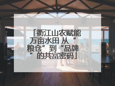 衢江山农赋能万亩水田 从“粮仓”到“品牌”的共富密码