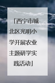 西宁市城北区光明小学开展农业主题研学实践活动
