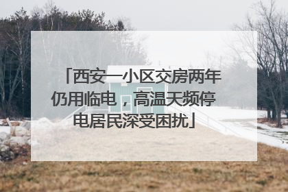 西安一小区交房两年仍用临电，高温天频停电居民深受困扰