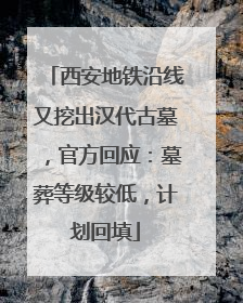 西安地铁沿线又挖出汉代古墓，官方回应：墓葬等级较低，计划回填