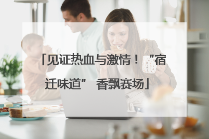 见证热血与激情！“宿迁味道” 香飘赛场