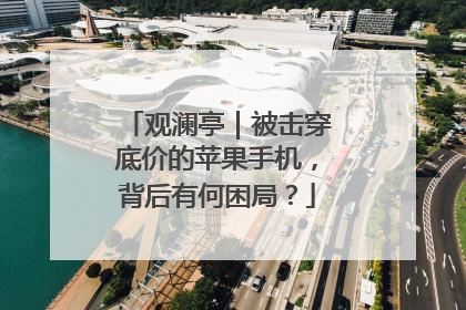 观澜亭｜被击穿底价的苹果手机，背后有何困局？