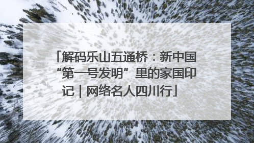 解码乐山五通桥：新中国“第一号发明”里的家国印记｜网络名人四川行