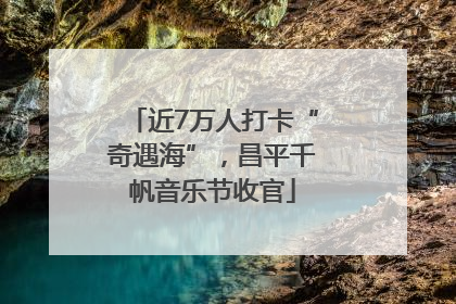 近7万人打卡“奇遇海”，昌平千帆音乐节收官