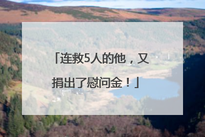 连救5人的他，又捐出了慰问金！