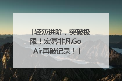轻薄进阶，突破极限！宏碁非凡Go Air再破记录！
