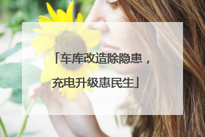 车库改造除隐患，充电升级惠民生