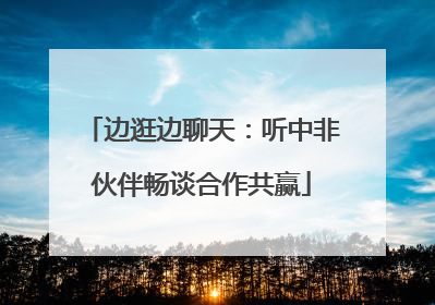 边逛边聊天：听中非伙伴畅谈合作共赢
