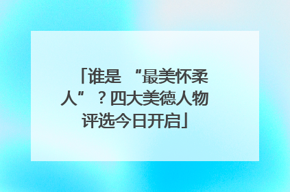 谁是 “最美怀柔人”？四大美德人物评选今日开启
