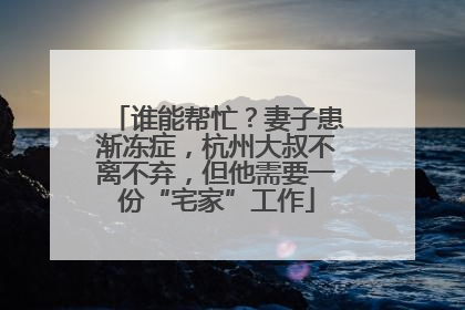 谁能帮忙？妻子患渐冻症，杭州大叔不离不弃，但他需要一份“宅家”工作