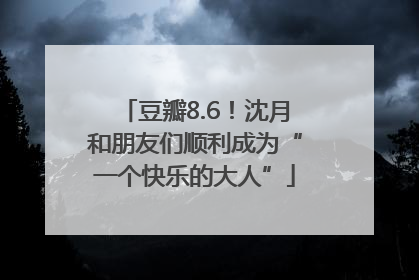 豆瓣8.6！沈月和朋友们顺利成为“一个快乐的大人”