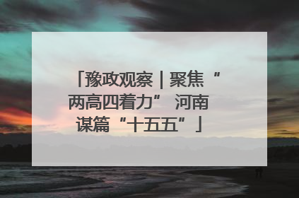 豫政观察｜聚焦“两高四着力” 河南谋篇“十五五”